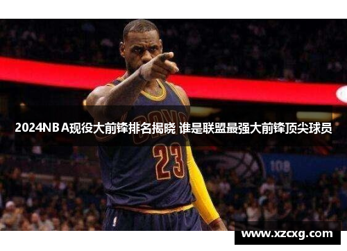 2024NBA现役大前锋排名揭晓 谁是联盟最强大前锋顶尖球员