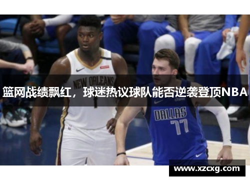 篮网战绩飘红，球迷热议球队能否逆袭登顶NBA